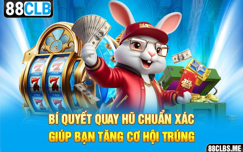 Bí quyết quay hũ chuẩn xác giúp bạn tăng cơ hội trúng