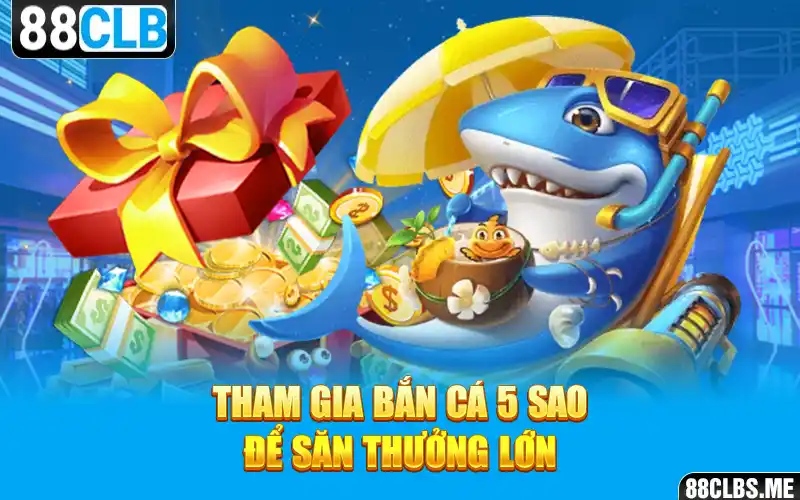 Tham gia Bắn Cá 5 Sao để săn thưởng lớn