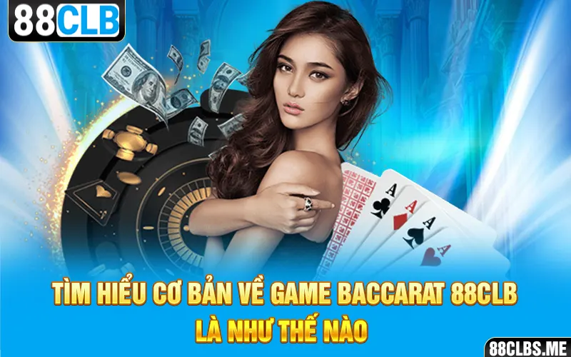 Tìm hiểu cơ bản về game Baccarat 88CLB là như thế nào